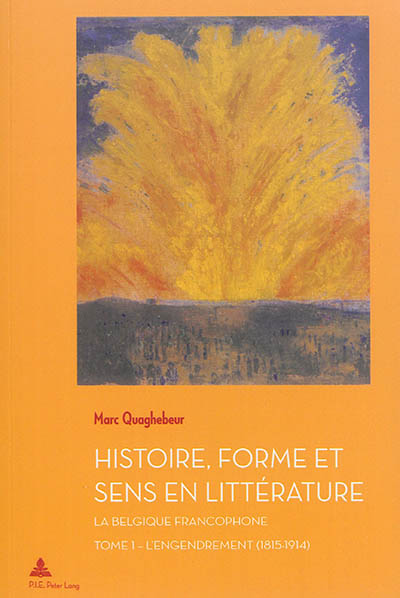 Histoire, forme et sens en littérature : la Belgique francophone. Vol. 1. L'engendrement : 1815-1914