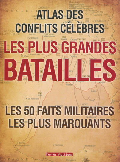 Les plus grandes batailles : atlas des conflits célèbres : les 50 faits militaires les plus marquants