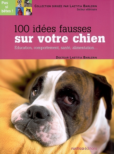 100 idées fausses sur votre chien : éducation, comportement, santé, alimentation...