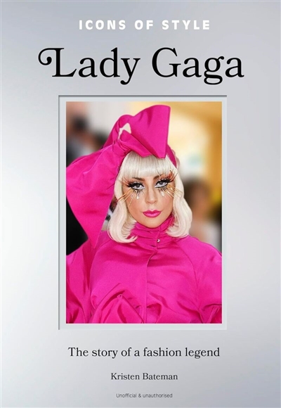 Lady Gaga : the story of a fashion legend : unofficial & unauthorised