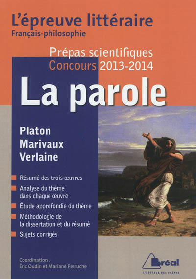 La parole : Platon, Marivaux, Verlaine : l'épreuve littéraire français-philosophie, prépas scientifiques, concours 2013-2014
