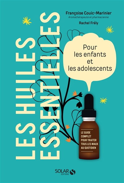 Les huiles essentielles pour les enfants et les adolescents : le guide complet pour traiter tous les maux au quotidien