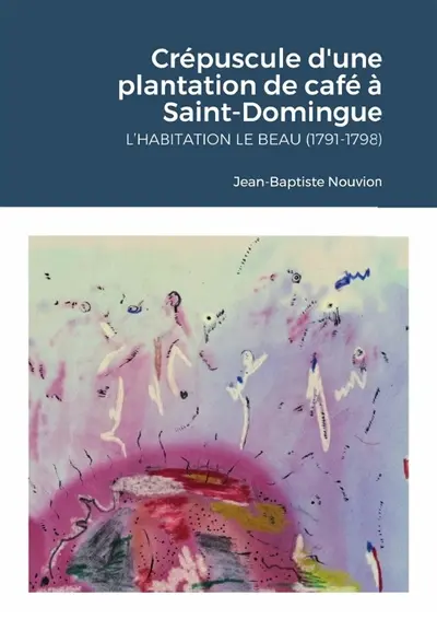 Crépuscule d'une plantation de café à Saint-Domingue : L'habitation Le Beau (1791-1798)