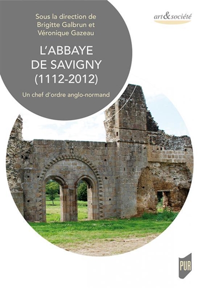 L'abbaye de Savigny (1112-2012) : un chef d'ordre anglo-normand : actes du colloque international de Cerisy-la-Salle, 3-6 octobre 2012