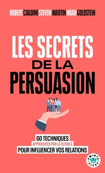 Les secrets de la persuasion : 60 techniques approuvées par la science pour influencer vos relations