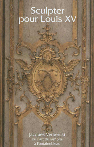 Sculpter pour Louis XV : Jacques Verberckt (1704-1771) ou l'art du lambris à Fontainebleau