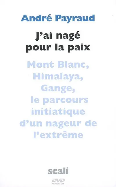 J'ai nagé pour la paix : Mont-Blanc, Himalaya, Gange, Argentine, Colorado, Jourdain : le parcours initiatique d'un nageur de l'extrême