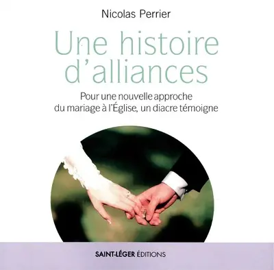 Une histoire d'alliances : pour une nouvelle approche du mariage à l'Eglise, un diacre témoigne