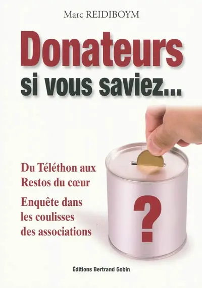 Donateurs, si vous saviez... : du Téléthon aux Restos du coeur : enquête dans les coulisses des associations
