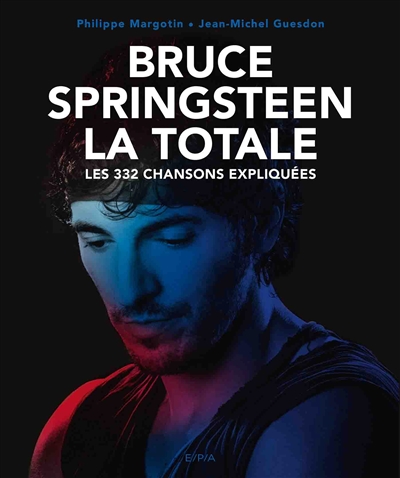 Bruce Springsteen : la totale : les 332 chansons expliquées