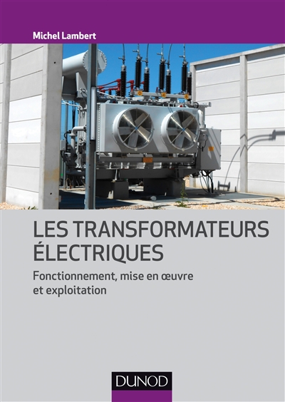 Les transformateurs électriques : fonctionnement, mise en oeuvre et exploitation