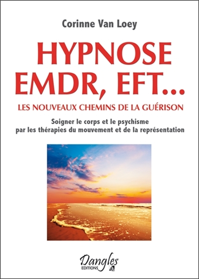 Hypnose, EMDR, EFT... : les nouveaux chemins de la guérison : soigner le corps et le psychisme par les thérapies du mouvement et de la représentation