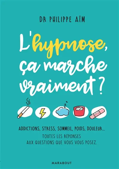 L'hypnose, ça marche vraiment ? : addictions, stress, sommeil, poids, douleur... : toutes les réponses aux questions que vous vous posez
