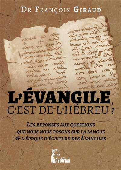 L'Evangile, c'est de l'hébreu ? : les réponses aux questions que nous nous posons sur la langue & l'époque d'écriture des Evangiles : étude critique