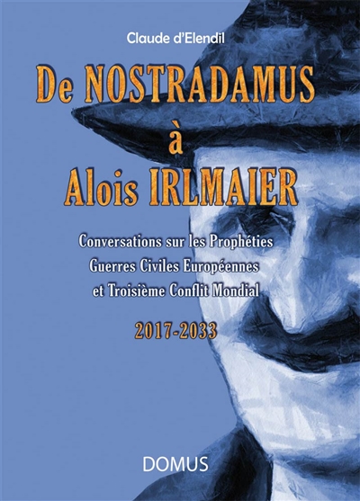 De Nostradamus à Alois Irlmaier : conversations sur les prophéties, guerres civiles européennes et troisième conflit mondial : 2017-2033