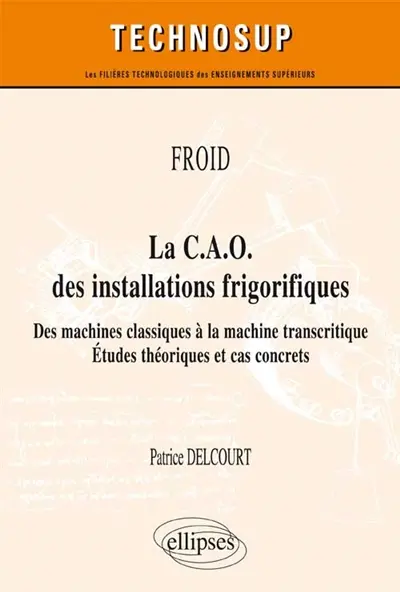 Froid : la CAO des installations frigorifiques, des machines classiques à la machine transcritique : études théoriques et cas concrets