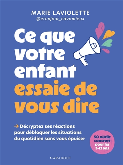 Ce que votre enfant essaie de vous dire : décryptez ses réactions pour débloquer les situations du quotidien sans vous épuiser : 50 outils concrets pour les 3-12 ans