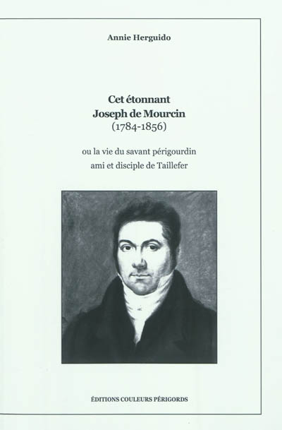 Cet étonnant Joseph de Mourcin (1784-1856) ou La vie du savant périgourdin ami et disciple de Taillefer