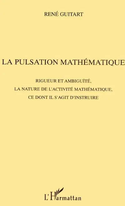 La pulsation mathématique : rigueur et ambiguïté, la nature de l'activité mathématique, ce dont il s'agit d'instruire