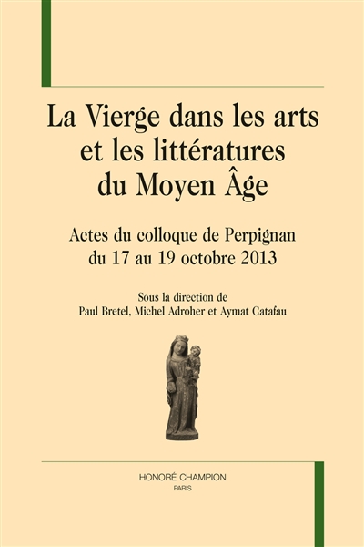 La Vierge dans les arts et les littératures du Moyen Age : actes du colloque de Perpignan, du 17 au 19 octobre 2013