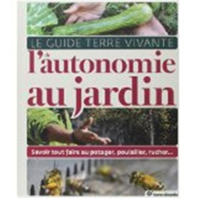 Le guide Terre vivante de l'autonomie au jardin : savoir tout faire au potager, poulailler, rucher...