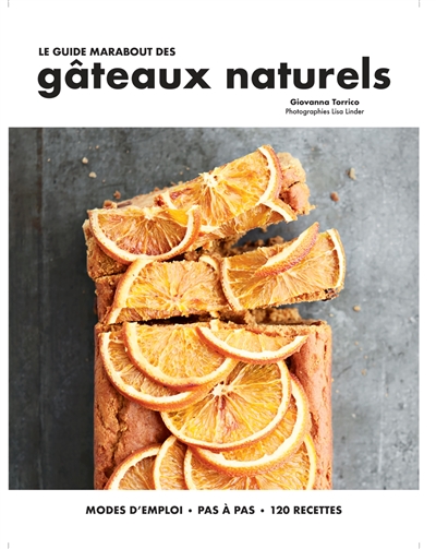 Le guide Marabout des gâteaux naturels : modes d'emploi, pas à pas, 120 recettes