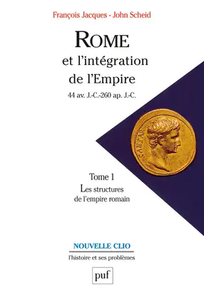 Rome et l'intégration de l'Empire : 44 av. J.-C.-260 apr. J.-C.. Vol. 1. Les structures de l'Empire romain