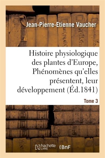 Histoire physiologique des plantes d'Europe, Exposition des phénomènes qu'elles présentent Tome 3