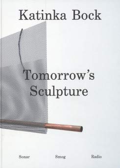 Katinka Bock : tomorrow's sculpture : sonar, smog, radio