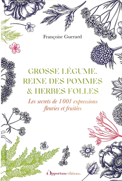 Grosse légume, reine des pommes & herbes folles : les secrets de 1.001 expressions fleuries et fruitées