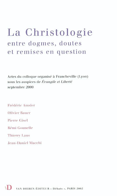 La christologie : entre dogmes, doutes et remises en question : actes du colloque organisé à Francheville (Lyon) sous les auspices de Evangile et Liberté, septembre 2000