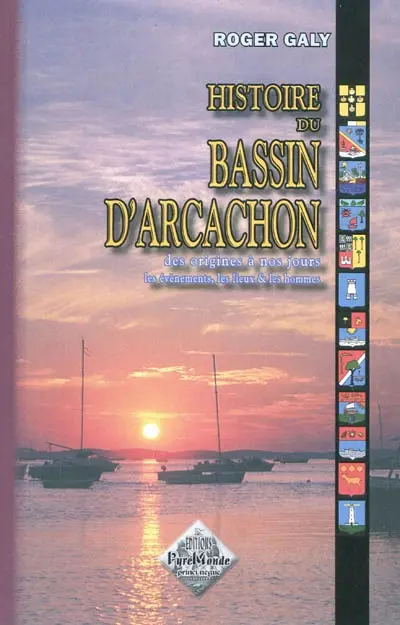 Histoire du bassin d'Arcachon : des origines à nos jours : les évènements, les lieux & les hommes