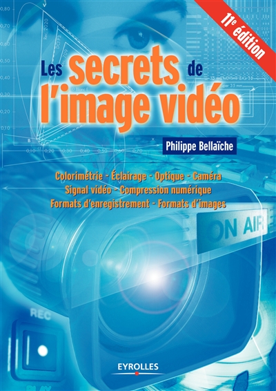 Les secrets de l'image vidéo : colorimétrie, éclairage, optique, caméra, signal vidéo, compression numérique, formats d'enregistrement, formats d'images