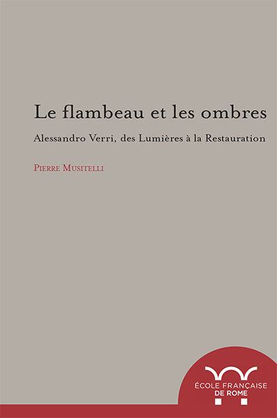 Le flambeau des ombres : Alessandro Verri, des Lumières à la Restauration : 1741-1816