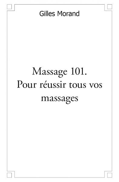 Massage 101. pour réussir tous vos massages : Bébé, enfant, adolescent, amoureux, troisième âge