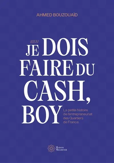 Je dois faire du cash, boy : la petite histoire de l'entrepreneuriat des quartiers de France : essai