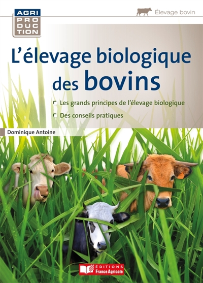 L'élevage biologique des bovins : les grands principes de l'élevage biologique, des conseils pratiques