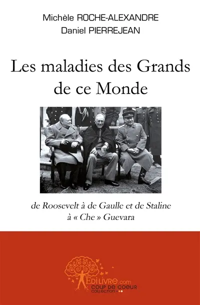 Les maladies des grands de ce monde : de Roosevelt à de Gaulle et de Staline à Che Guevara