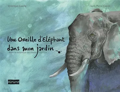 Une oreille d'éléphant dans mon jardin : bestiaire des plantes tropicales