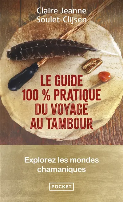 Le guide 100 % pratique du voyage au tambour : explorez les mondes chamaniques