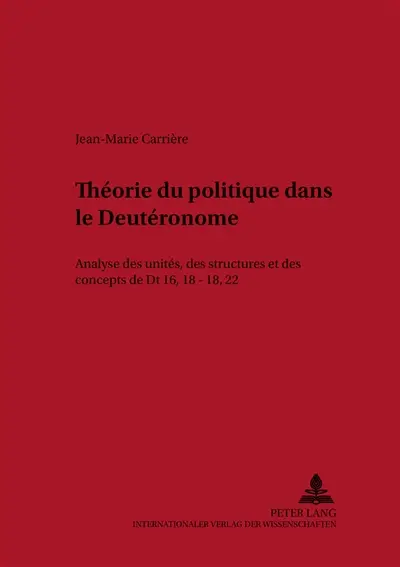 Théorie du politique dans le Deutéronome : analyse des unités, des structures et des concepts de Dt 16, 18-18, 22