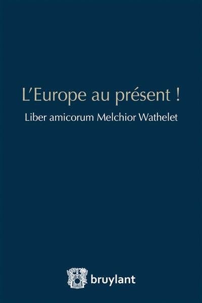L'Europe au présent ! : liber amicorum Melchior Wathelet