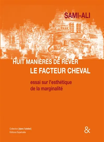 Huit manières de rêver le facteur cheval : essai sur l'esthétique de la marginalité