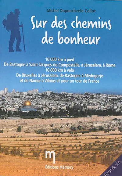 Sur des chemin de bonheur : 10.000 km à pied, de Bastogne à Saint-Jacques-de-Compostelle, à Jérusalem, à Rome : 10.000 km à vélo, de Bruxelles à Jérusalem, de Bastogne à Médugorje et de Namur à Vilnius et pour un tour de France