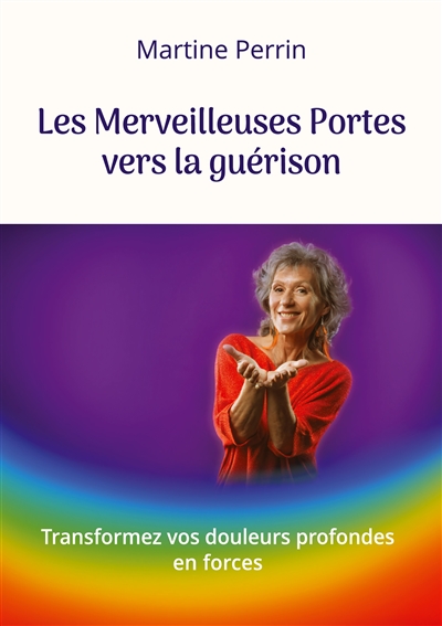 Les Merveilleuses Portes vers la guérison : Transformez vos douleurs profondes en forces