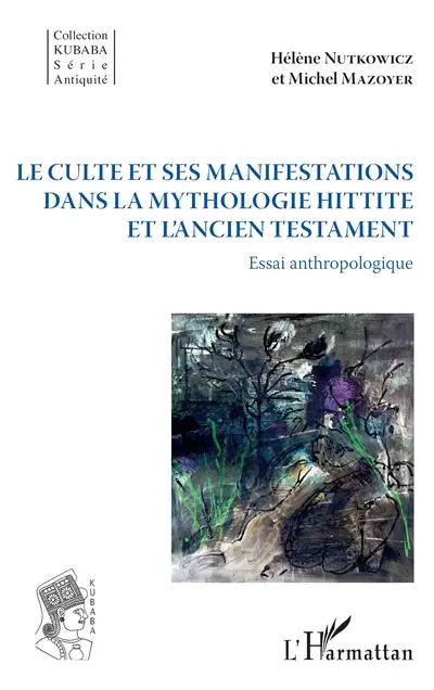 Le culte et ses manifestations dans la mythologie hittite et l'Ancien Testament : essai anthropologique