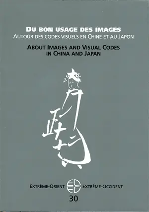 Extrême-Orient, Extrême-Occident, n° 30. Du bon usage des images : autour des codes visuels en Chine et au Japon. About images and visual codes in China and Japan