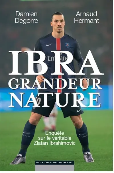 Ibra grandeur nature : enquête sur le véritable Zlatan Ibrahimovic