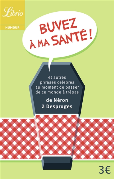 Buvez à ma santé ! : et autres phrases célèbres au moment de passer de ce monde à trépas : de Néron à Desproges