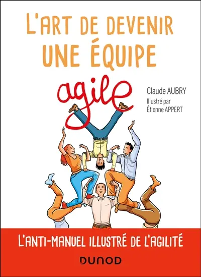 L'art de devenir une équipe agile : l'anti-manuel illustré de l'agilité